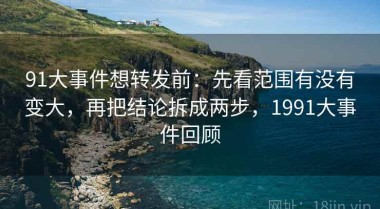 91大事件想转发前：先看范围有没有变大，再把结论拆成两步，1991大事件回顾
