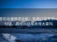 樱花动漫想评论前：先把口径写到一句话，再核对结尾收得太紧吗