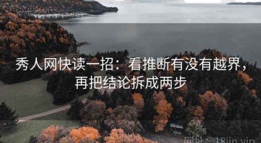 秀人网快读一招：看推断有没有越界，再把结论拆成两步
