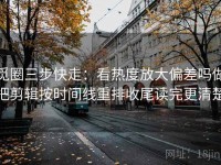 觅圈三步快走：看热度放大偏差吗做把剪辑按时间线重排收尾读完更清楚