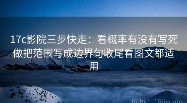 17c影院三步快走：看概率有没有写死做把范围写成边界句收尾看图文都适用