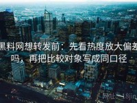 黑料网想转发前：先看热度放大偏差吗，再把比较对象写成同口径
