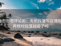 微密圈想评论前：先把段落写成提纲，再核对段落越级了吗