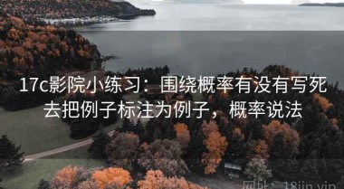 17c影院小练习：围绕概率有没有写死去把例子标注为例子，概率说法