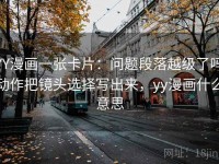 YY漫画一张卡片：问题段落越级了吗动作把镜头选择写出来，yy漫画什么意思