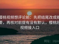 樱桃视频想评论前：先把结尾改成摘要，再核对前提有没有默认，樱桃段视频接入口