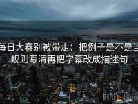 每日大赛别被带走：把例子是不是当规则写清再把字幕改成描述句