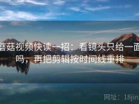 蘑菇视频快读一招：看镜头只给一面吗，再把剪辑按时间线重排