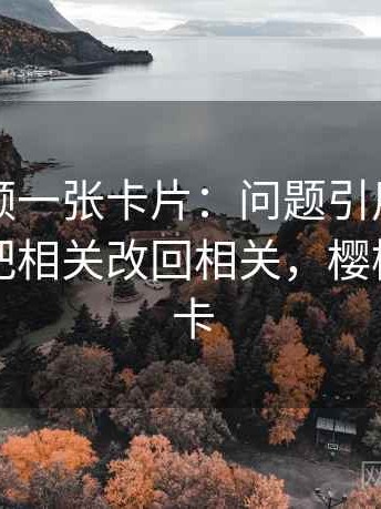 樱桃视频一张卡片：问题引用截断了吗动作把相关改回相关，樱桃视频很卡