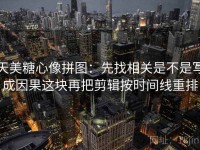 天美糖心像拼图：先找相关是不是写成因果这块再把剪辑按时间线重排