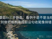 蘑菇tv三步快走：看例子是不是当规则做把推断降成假设句收尾像排错