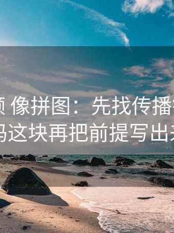 红桃视频 像拼图：先找传播链省略了吗这块再把前提写出来