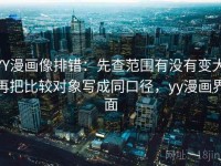 YY漫画像排错：先查范围有没有变大再把比较对象写成同口径，yy漫画界面