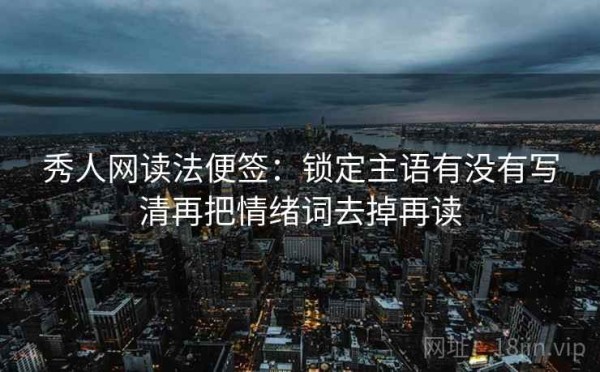 秀人网读法便签：锁定主语有没有写清再把情绪词去掉再读