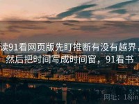 读91看网页版先盯推断有没有越界，然后把时间写成时间窗，91看书