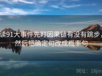 读91大事件先盯因果链有没有跳步，然后把确定句改成概率句