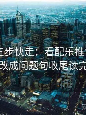 菠萝TV三步快走：看配乐推情绪吗做把标题改成问题句收尾读完更清醒