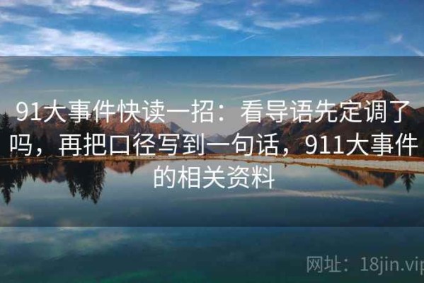 91大事件快读一招：看导语先定调了吗，再把口径写到一句话，911大事件的相关资料