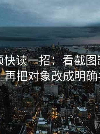 蘑菇视频快读一招：看截图缺上下文吗，再把对象改成明确名词
