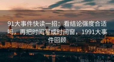 91大事件快读一招：看结论强度合适吗，再把时间写成时间窗，1991大事件回顾