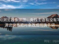 91浏览器像拼图：先找主语有没有写清这块再把对象改成明确名词