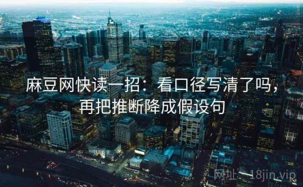 麻豆网快读一招：看口径写清了吗，再把推断降成假设句