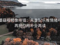 蘑菇视频像排错：先查配乐推情绪吗再把引用补全再读