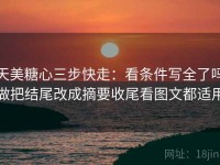 天美糖心三步快走：看条件写全了吗做把结尾改成摘要收尾看图文都适用