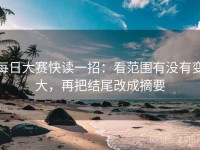 每日大赛快读一招：看范围有没有变大，再把结尾改成摘要