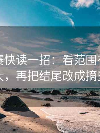 每日大赛快读一招：看范围有没有变大，再把结尾改成摘要