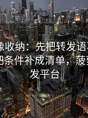 菠萝TV像收纳：先把转发语再加工吗归位再把条件补成清单，菠萝旗下转发平台