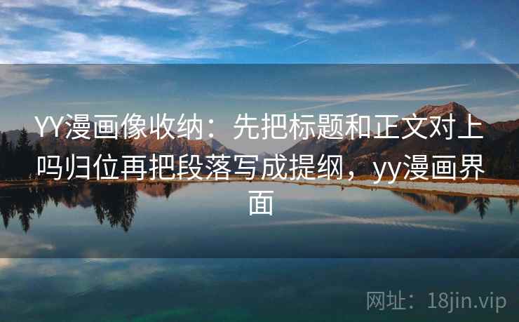 YY漫画像收纳：先把标题和正文对上吗归位再把段落写成提纲，yy漫画界面