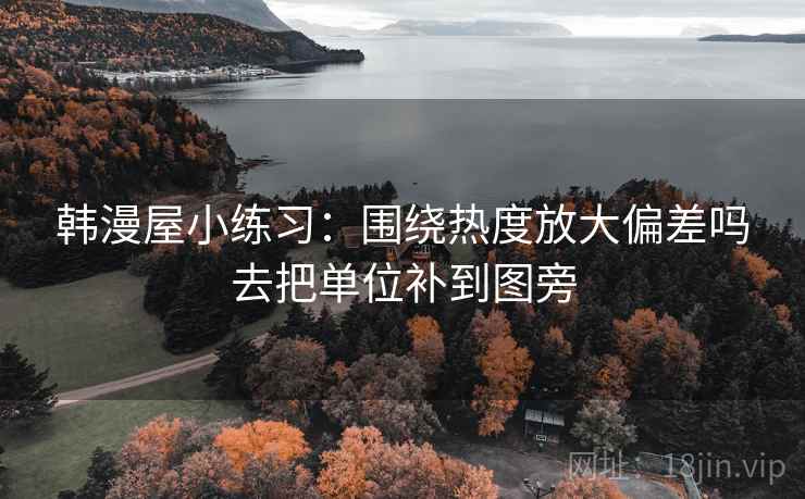 韩漫屋小练习：围绕热度放大偏差吗去把单位补到图旁