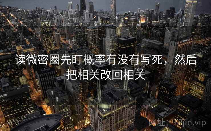 读微密圈先盯概率有没有写死,然后把相关改回相关 读微密圈先盯概率有没有写死,然后把相关改回相关