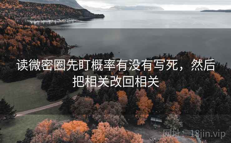 读微密圈先盯概率有没有写死,然后把相关改回相关 读微密圈先盯概率有没有写死,然后把相关改回相关