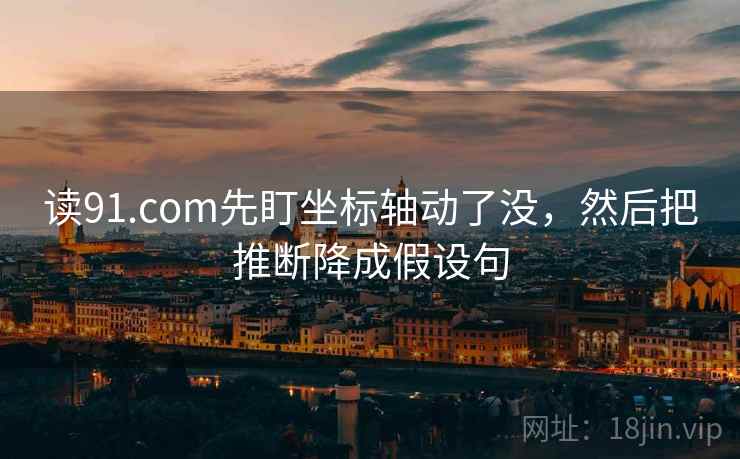 读91.com先盯坐标轴动了没，然后把推断降成假设句