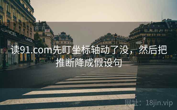 读91.com先盯坐标轴动了没，然后把推断降成假设句