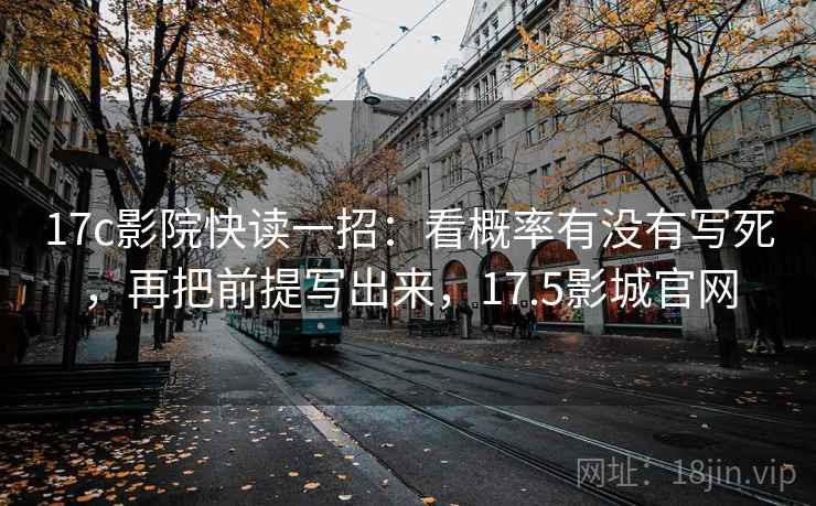 17c影院快读一招：看概率有没有写死，再把前提写出来，17.5影城官网