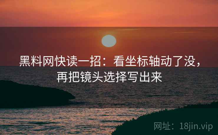黑料网快读一招:看坐标轴动了没,再把镜头选择写出来 黑料网快读一招:看坐标轴动了没,再把镜头选择写出来