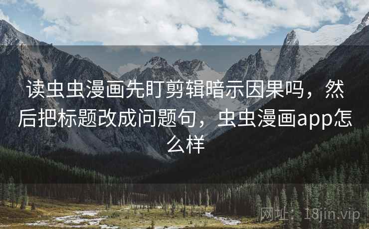读虫虫漫画先盯剪辑暗示因果吗,然后把标题改成问题句,虫虫漫画app怎么样 读虫虫漫画先盯剪辑暗示因果吗,然后把标题改成问题句,虫虫漫画app怎么样