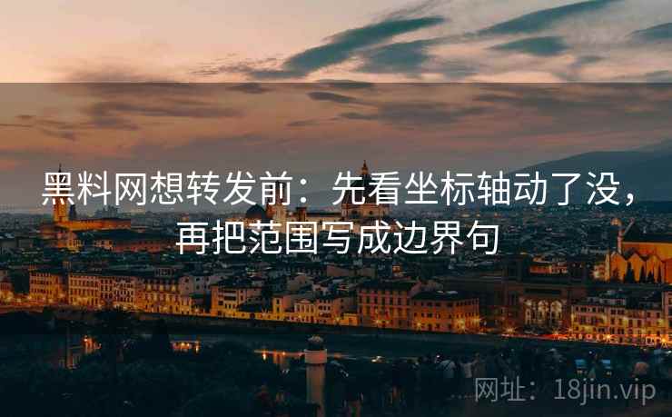 黑料网想转发前:先看坐标轴动了没,再把范围写成边界句 黑料网想转发前:先看坐标轴动了没,再把范围写成边界句