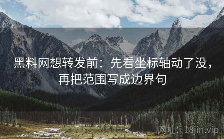 黑料网想转发前:先看坐标轴动了没,再把范围写成边界句 黑料网想转发前:先看坐标轴动了没,再把范围写成边界句