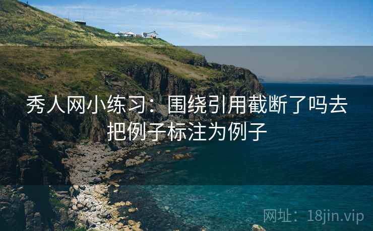 秀人网小练习:围绕引用截断了吗去把例子标注为例子 秀人网小练习:围绕引用截断了吗去把例子标注为例子