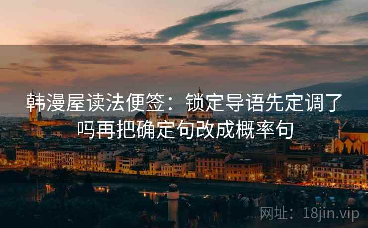 韩漫屋读法便签:锁定导语先定调了吗再把确定句改成概率句 韩漫屋读法便签:锁定导语先定调了吗再把确定句改成概率句
