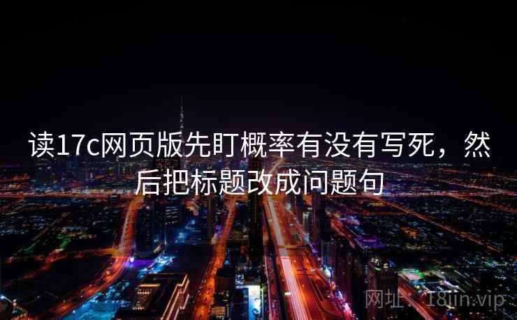 读17c网页版先盯概率有没有写死,然后把标题改成问题句 读17c网页版先盯概率有没有写死,然后把标题改成问题句