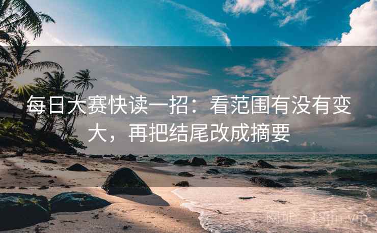 每日大赛快读一招:看范围有没有变大,再把结尾改成摘要 每日大赛快读一招:看范围有没有变大,再把结尾改成摘要