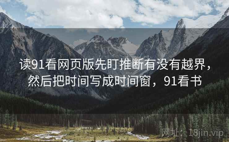 读91看网页版先盯推断有没有越界,然后把时间写成时间窗,91看书 读91看网页版先盯推断有没有越界,然后把时间写成时间窗,91看书