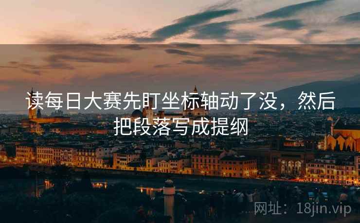 读每日大赛先盯坐标轴动了没,然后把段落写成提纲 读每日大赛先盯坐标轴动了没,然后把段落写成提纲