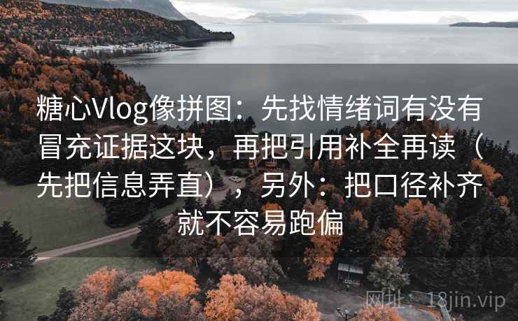 糖心Vlog像拼图:先找情绪词有没有冒充证据这块,再把引用补全再读(先把信息弄直),另外:把口径补齐就不容易跑偏 糖心Vlog像拼图:先找情绪词有没有冒充证据这块,再把引用补全再读(先把信息弄直),另外:把口径补齐就不容易跑偏