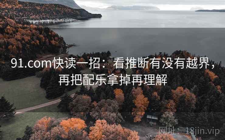 91.com快读一招:看推断有没有越界,再把配乐拿掉再理解 91.com快读一招:看推断有没有越界,再把配乐拿掉再理解